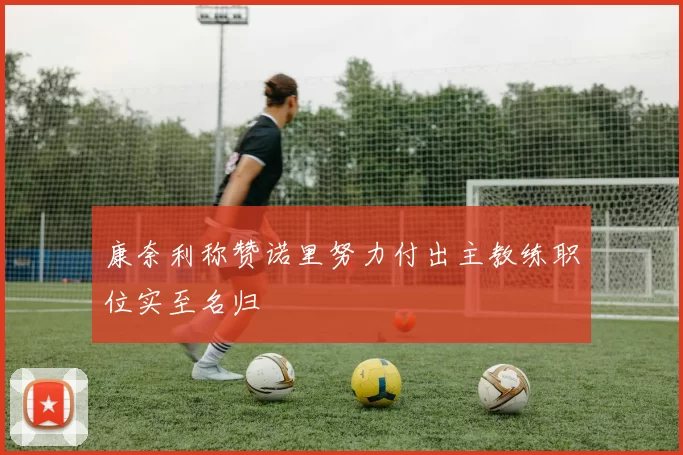 康奈利称赞诺里努力付出主教练职位实至名归