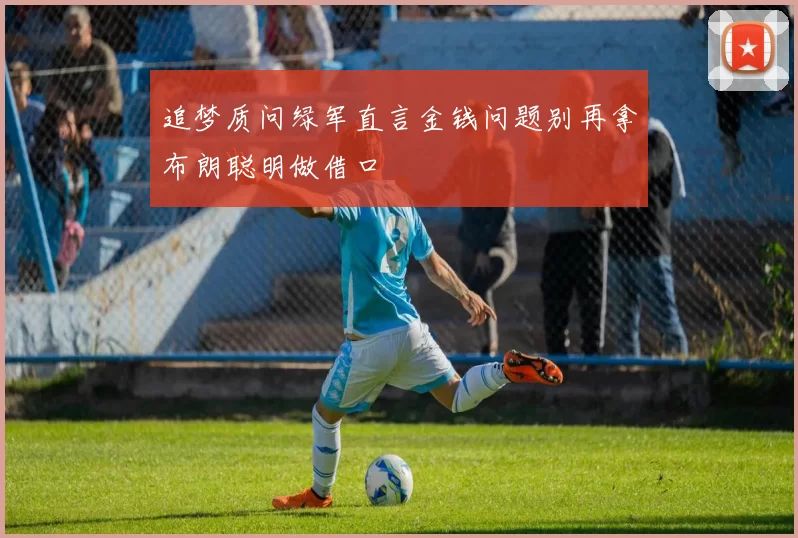 追梦质问绿军直言金钱问题别再拿布朗聪明做借口