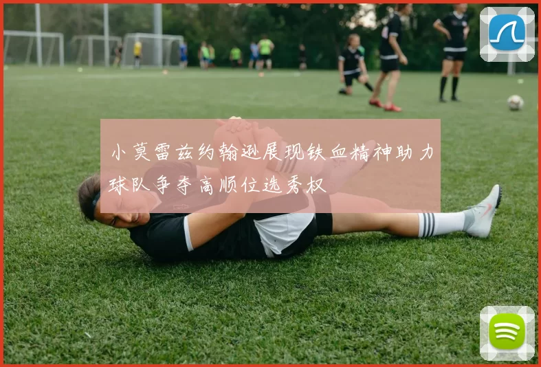 小莫雷兹约翰逊展现铁血精神助力球队争夺高顺位选秀权